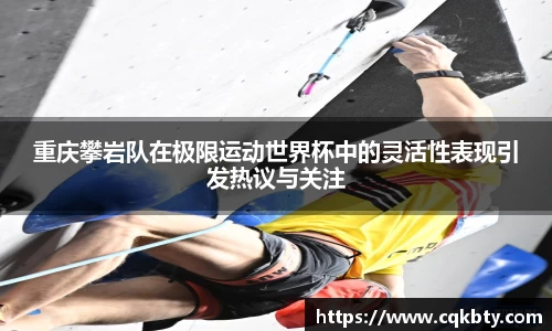 重庆攀岩队在极限运动世界杯中的灵活性表现引发热议与关注