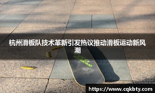 杭州滑板队技术革新引发热议推动滑板运动新风潮