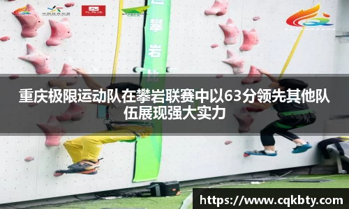重庆极限运动队在攀岩联赛中以63分领先其他队伍展现强大实力